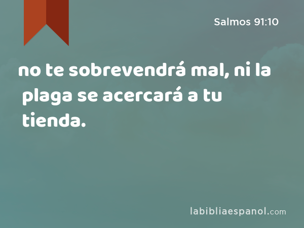 no te sobrevendrá mal, ni la plaga se acercará a tu tienda. - Salmos 91:10