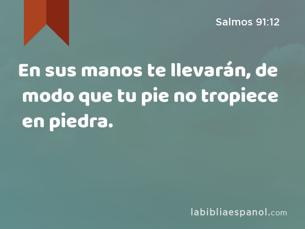 En sus manos te llevarán, de modo que tu pie no tropiece en piedra. - Salmos 91:12