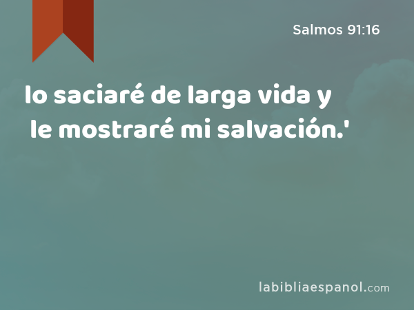 lo saciaré de larga vida y le mostraré mi salvación.' - Salmos 91:16