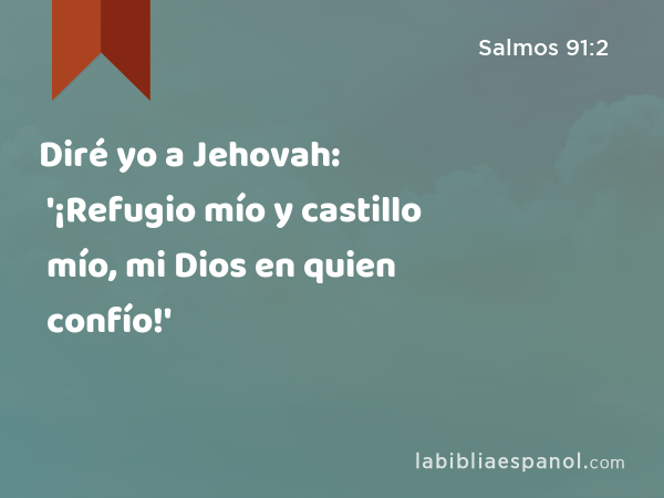 Diré yo a Jehovah: '¡Refugio mío y castillo mío, mi Dios en quien confío!' - Salmos 91:2