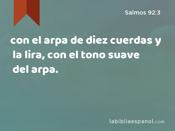 con el arpa de diez cuerdas y la lira, con el tono suave del arpa. - Salmos 92:3