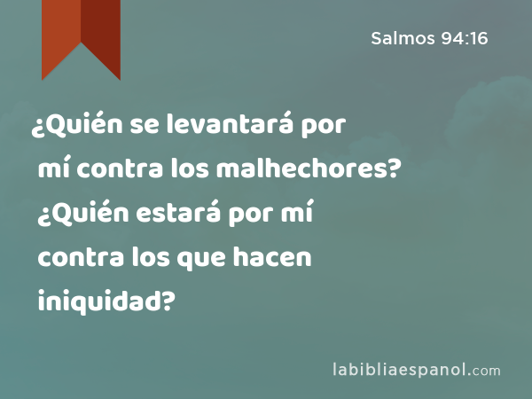 ¿Quién se levantará por mí contra los malhechores? ¿Quién estará por mí contra los que hacen iniquidad? - Salmos 94:16