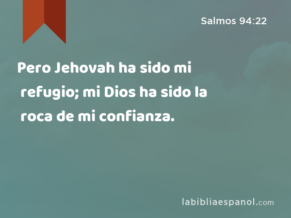 Pero Jehovah ha sido mi refugio; mi Dios ha sido la roca de mi confianza. - Salmos 94:22