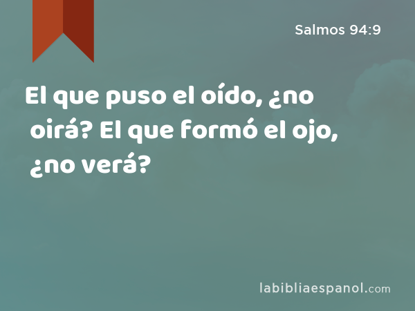 El que puso el oído, ¿no oirá? El que formó el ojo, ¿no verá? - Salmos 94:9