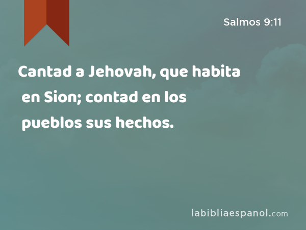 Cantad a Jehovah, que habita en Sion; contad en los pueblos sus hechos. - Salmos 9:11