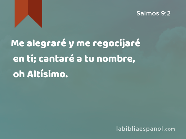 Me alegraré y me regocijaré en ti; cantaré a tu nombre, oh Altísimo. - Salmos 9:2