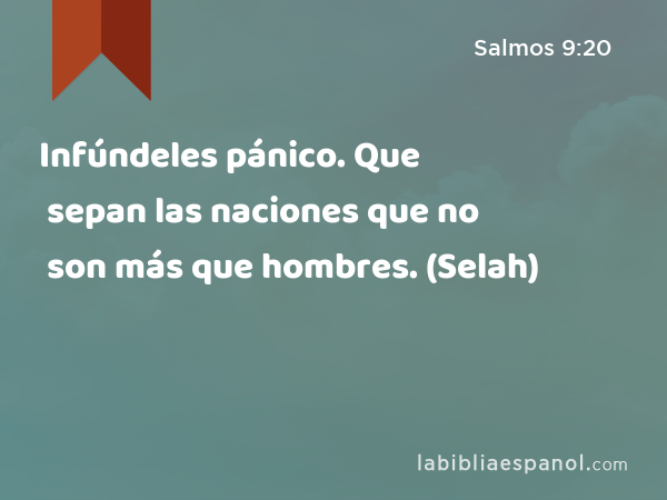 Infúndeles pánico. Que sepan las naciones que no son más que hombres. (Selah) - Salmos 9:20