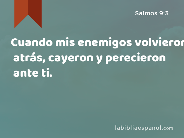 Cuando mis enemigos volvieron atrás, cayeron y perecieron ante ti. - Salmos 9:3