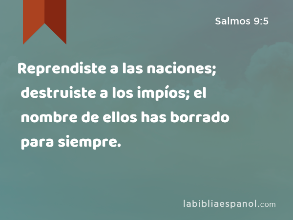 Reprendiste a las naciones; destruiste a los impíos; el nombre de ellos has borrado para siempre. - Salmos 9:5