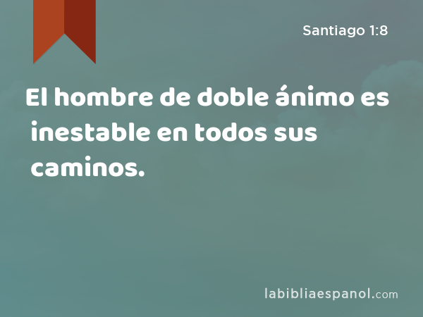 El hombre de doble ánimo es inestable en todos sus caminos. - Santiago 1:8