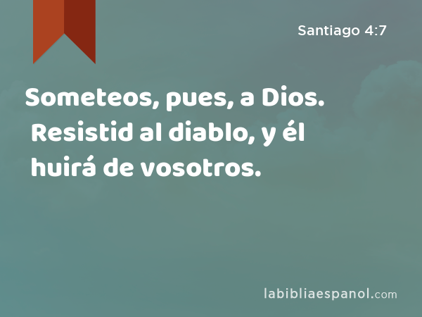 Someteos, pues, a Dios. Resistid al diablo, y él huirá de vosotros. - Santiago 4:7