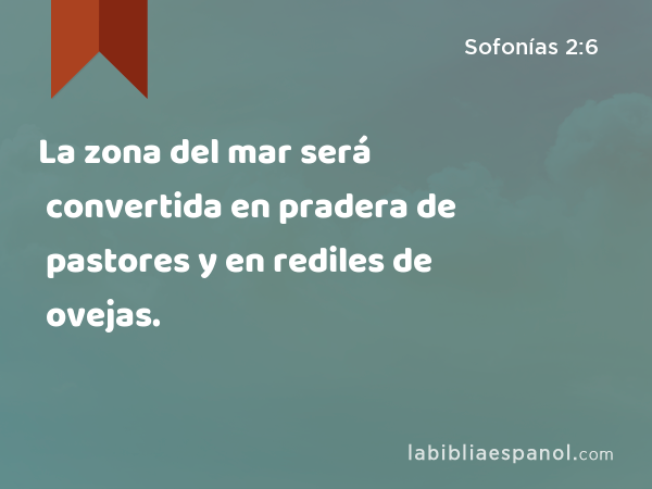 La zona del mar será convertida en pradera de pastores y en rediles de ovejas. - Sofonías 2:6