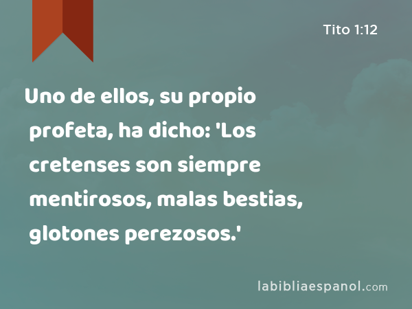 Uno de ellos, su propio profeta, ha dicho: 'Los cretenses son siempre mentirosos, malas bestias, glotones perezosos.' - Tito 1:12