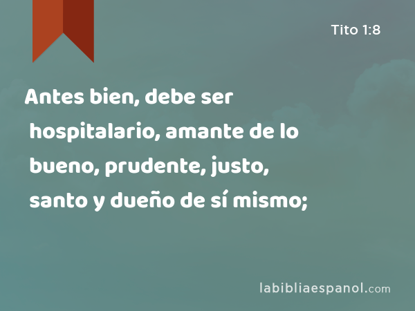 Antes bien, debe ser hospitalario, amante de lo bueno, prudente, justo, santo y dueño de sí mismo; - Tito 1:8