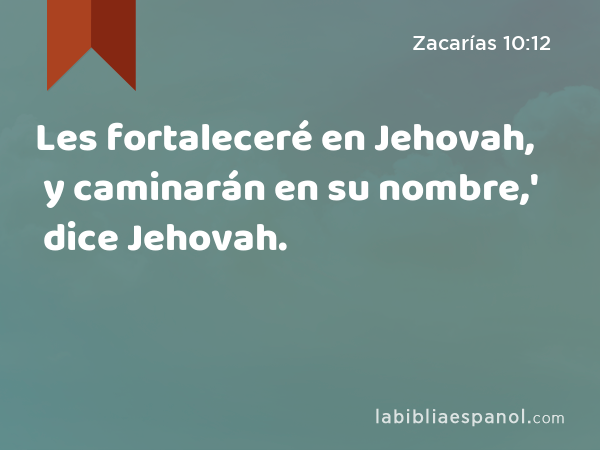 Les fortaleceré en Jehovah, y caminarán en su nombre,' dice Jehovah. - Zacarías 10:12