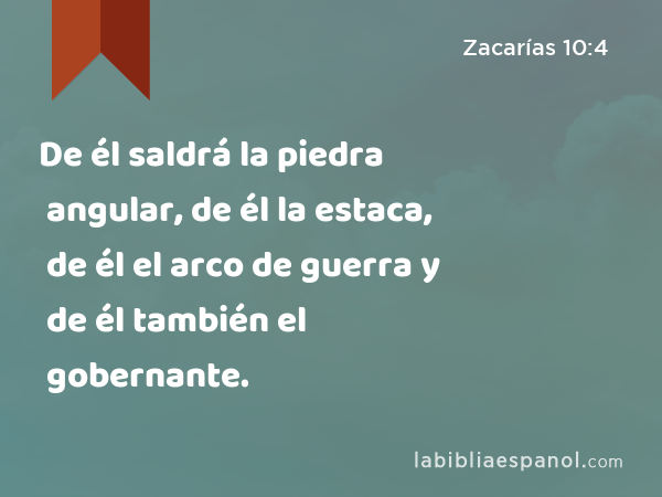 De él saldrá la piedra angular, de él la estaca, de él el arco de guerra y de él también el gobernante. - Zacarías 10:4