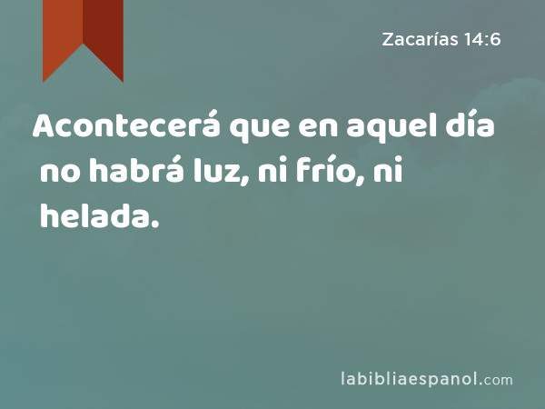 Acontecerá que en aquel día no habrá luz, ni frío, ni helada. - Zacarías 14:6