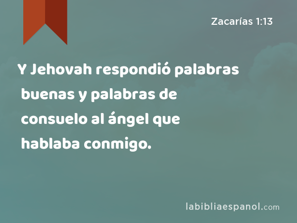 Y Jehovah respondió palabras buenas y palabras de consuelo al ángel que hablaba conmigo. - Zacarías 1:13