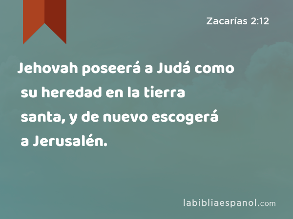 Jehovah poseerá a Judá como su heredad en la tierra santa, y de nuevo escogerá a Jerusalén. - Zacarías 2:12