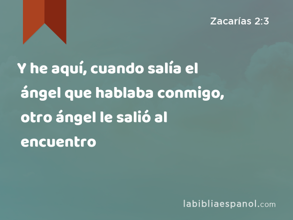 Y he aquí, cuando salía el ángel que hablaba conmigo, otro ángel le salió al encuentro - Zacarías 2:3