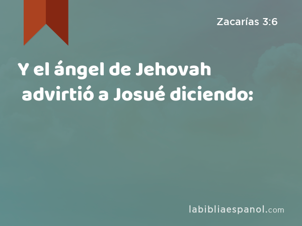 Y el ángel de Jehovah advirtió a Josué diciendo: - Zacarías 3:6