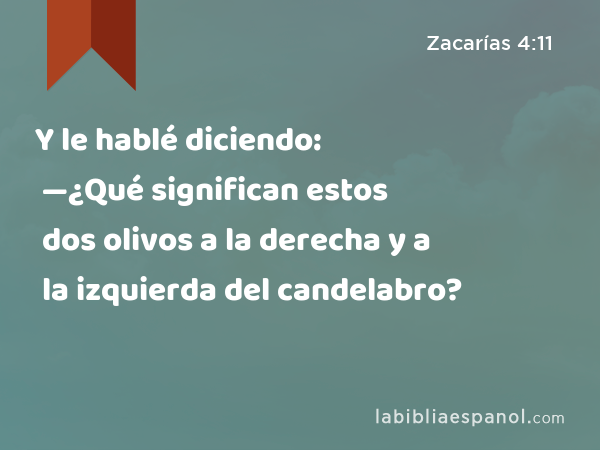 Y le hablé diciendo: —¿Qué significan estos dos olivos a la derecha y a la izquierda del candelabro? - Zacarías 4:11