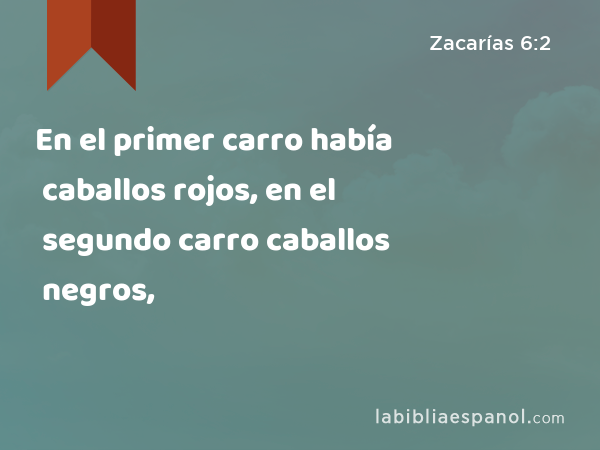 En el primer carro había caballos rojos, en el segundo carro caballos negros, - Zacarías 6:2