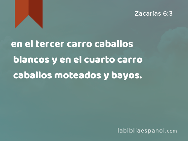 en el tercer carro caballos blancos y en el cuarto carro caballos moteados y bayos. - Zacarías 6:3