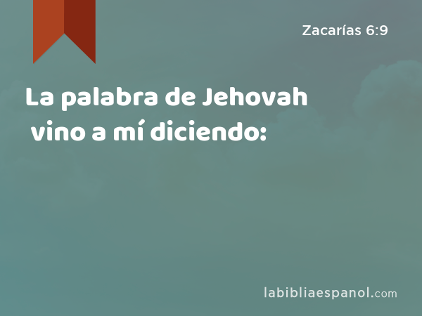 La palabra de Jehovah vino a mí diciendo: - Zacarías 6:9