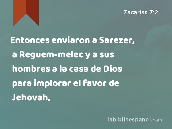 Entonces enviaron a Sarezer, a Reguem-melec y a sus hombres a la casa de Dios para implorar el favor de Jehovah, - Zacarías 7:2