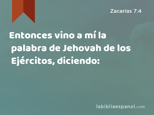 Entonces vino a mí la palabra de Jehovah de los Ejércitos, diciendo: - Zacarías 7:4