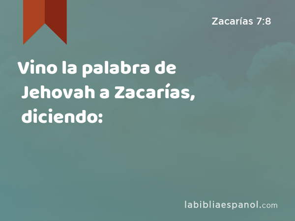 Vino la palabra de Jehovah a Zacarías, diciendo: - Zacarías 7:8