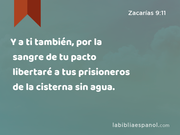 Y a ti también, por la sangre de tu pacto libertaré a tus prisioneros de la cisterna sin agua. - Zacarías 9:11