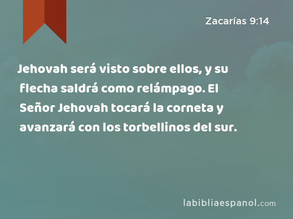 Jehovah será visto sobre ellos, y su flecha saldrá como relámpago. El Señor Jehovah tocará la corneta y avanzará con los torbellinos del sur. - Zacarías 9:14